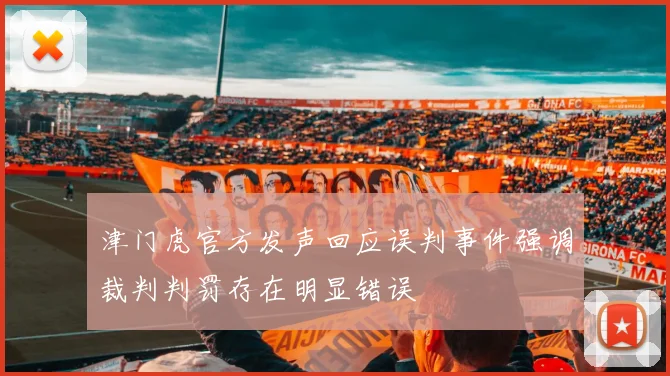 津门虎官方发声回应误判事件强调裁判判罚存在明显错误