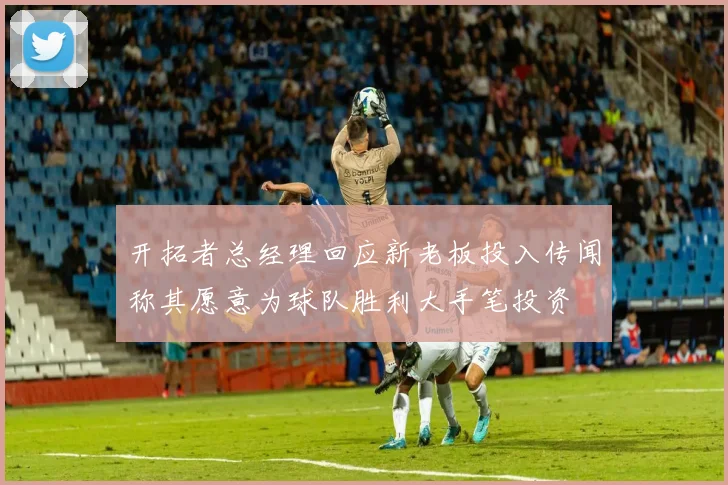 开拓者总经理回应新老板投入传闻称其愿意为球队胜利大手笔投资