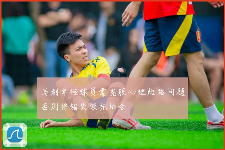 马刺年轻球员需克服心理短路问题否则将错失领先机会