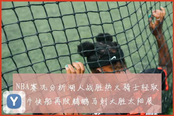 NBA赛况分析湖人战胜热火骑士轻取公牛快船再败鹈鹕马刺大胜太阳展现实力