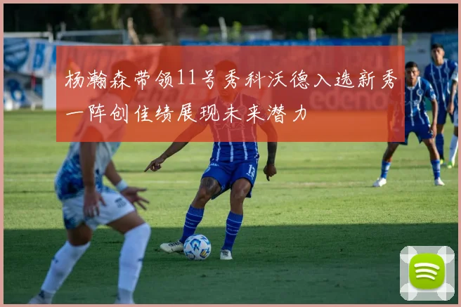杨瀚森带领11号秀科沃德入选新秀一阵创佳绩展现未来潜力