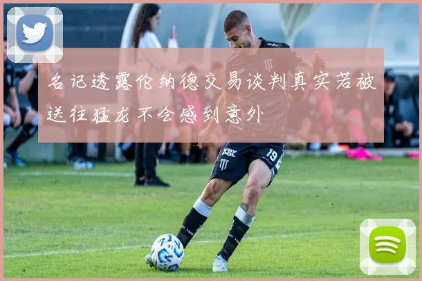 名记透露伦纳德交易谈判真实若被送往猛龙不会感到意外