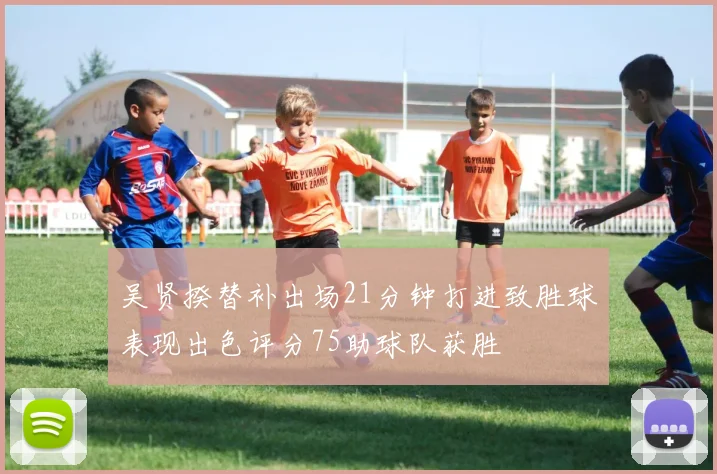 吴贤揆替补出场21分钟打进致胜球表现出色评分75助球队获胜