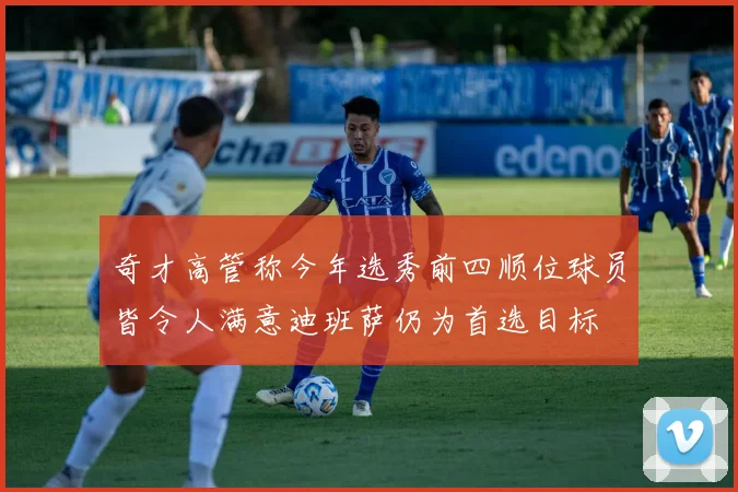 奇才高管称今年选秀前四顺位球员皆令人满意迪班萨仍为首选目标