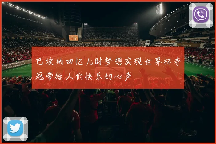 巴埃纳回忆儿时梦想实现世界杯夺冠带给人们快乐的心声