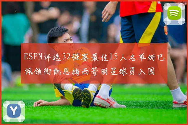 ESPN评选32强赛最佳15人名单姆巴佩领衔凯恩梅西等明星球员入围